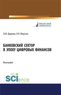 Банковский сектор в эпоху цифровых финансов. (Бакалавриат, Магистратура). Монография. - Валентина Диденко