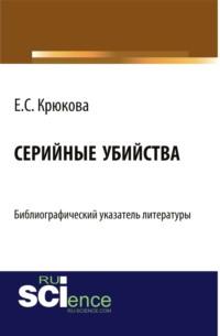 Серийные убийства: библиографический указатель литературы. (Бакалавриат). Справочное издание. - Евгения Крюкова