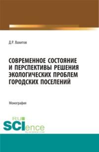 Современное состояние и перспективы решения экологических проблем городских поселений. (Аспирантура, Бакалавриат). Монография. - Дамир Вахитов