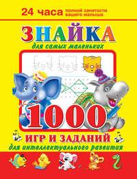Знайка для самых маленьких. 1000 игр и заданий для интеллектуального развития - Валентина Дмитриева