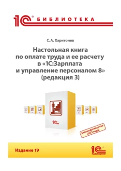 Настольная книга по оплате труда и ее расчету в программе «1С:Зарплата и управление персоналом 8» (редакция 3). Издание 19 (+ epub) - Сергей Харитонов