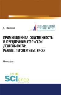 Промышленная собственность в предпринимательской деятельности: реалии, перспективы, риски. (Аспирантура, Бакалавриат, Магистратура). Монография. - Сергей Павликов