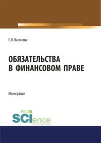 Обязательства в финансовом праве. (Адъюнктура, Аспирантура, Бакалавриат, Магистратура, Специалитет). Монография. - Елена Васянина