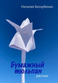 Бумажный тюльпан - Наталия Беззубенко