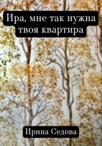 Ира, мне так нужна твоя квартира, аудиокнига Ирины Борисовны Седовой. ISDN68938674