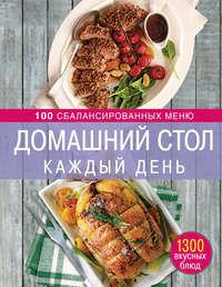 Домашний стол каждый день. 100 сбалансированных меню. 1300 вкусных блюд, Hörbuch . ISDN6893994