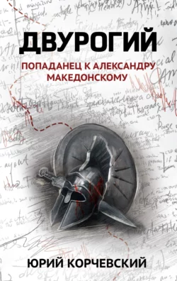 Двурогий. Попаданец к Александру Македонскому - Юрий Корчевский