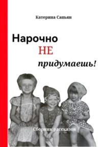 Нарочно не придумаешь! - Катерина Сапьян