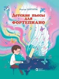 Детские пьесы для фортепиано - Ильгам Байтиряк