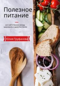 Полезное питание: как найти баланс между здоровьем и удовольствием, książka audio Юлии Труфановой. ISDN68953827
