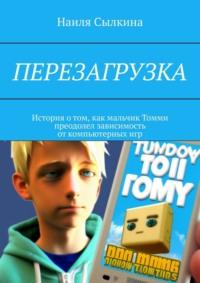 Перезагрузка. История о том, как мальчик Томми преодолел зависимость от компьютерных игр - Наиля Сылкина