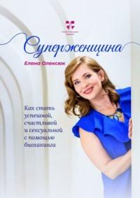 Суперженщина. Как стать успешной, счастливой и сексуальной с помощью биохакинга, audiobook Елены Олексюк. ISDN68954775