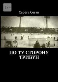 По ту сторону трибун, аудиокнига Серёги Сегана. ISDN68954784