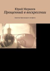 Прощенный в воскресении. Заметки брюзжащего неофита, audiobook Юрия Меркеева. ISDN68954961