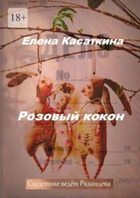 Розовый кокон. Следствие ведёт Рязанцева - Елена Касаткина