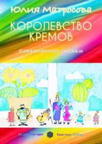 Королевство кремов. Современные сказки, аудиокнига Юлии Матросовой. ISDN68955285