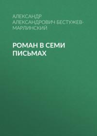 Роман в семи письмах - Александр Бестужев-Марлинский