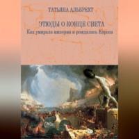 Этюды о конце света. Как умирала империя и рождалась Европа, audiobook Татьяны Альбрехт. ISDN68958432