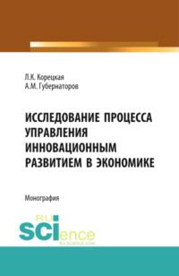 Исследование процесса управления инновационным развитием в экономике. (Аспирантура, Магистратура). Монография. - Алексей Губернаторов