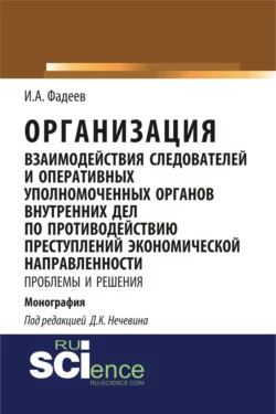 Организация взаимодействия следователей и оперативных уполномоченных органов внутренних дел по противодействию преступлений экономической направленности: проблемы и решения. (Адъюнктура, Аспирантура, Магистратура). Монография. - Дмитрий Нечевин