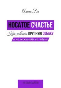 Носатое счастье. Как завести крупную собаку и не пожалеть об этом, audiobook Алены Дэ. ISDN68964579