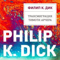 Трансмиграция Тимоти Арчера, аудиокнига Филипа К. Дика. ISDN68968149