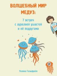 Волшебный мир медуз. 7 встреч с аурелией ушастой и её подругами - Полина Гельфрейх