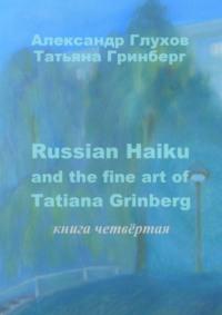 Russian Haiku and the fine art of Tatiana Grinberg. Книга четвёртая - Александр Глухов