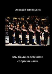 Мы были советскими спортсменами, książka audio Алексея Анатольевича Тихоньких. ISDN68973534