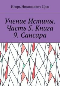 Учение Истины. Часть 5. Книга 9. Сансара - Игорь Цзю