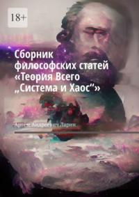 Сборник философских статей «Теория Всего „Система и Хаос“» - Артём Ларин