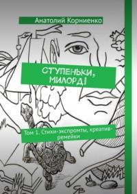 Ступеньки, милорд! Том 1. Стихи-экспромты, креатив-ремейки, аудиокнига Анатолия Корниенко. ISDN68973666