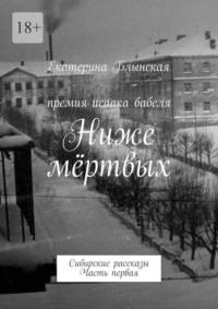 Ниже мёртвых. Сибирские рассказы. Часть первая, аудиокнига Екатерины Блынской. ISDN68973810