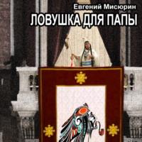 Ловушка для папы, аудиокнига Евгения Мисюрина. ISDN68974737