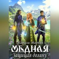 Медная. Защищая Долину, audiobook Натали Марьян. ISDN68981094