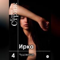 Ирка. Часть 4. Чудовище - Елена Стриж