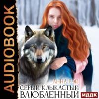Серый, клыкастый, влюбленный, książka audio Анны Рэй. ISDN68981310