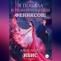 Я попала в тело принцессы фениксов!, audiobook Александры Ибис. ISDN68981586