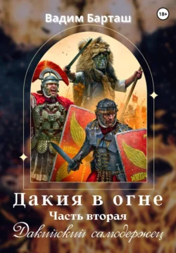 Дакия в огне. Часть вторая. Дакийский самодержец - Вадим Барташ