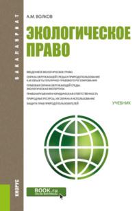 Экологическое право. (Бакалавриат). Учебник. - Александр Волков