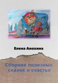 Сборник сказок о счастье - Елена Анохина