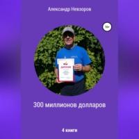 300 миллионов долларов - Александр Невзоров