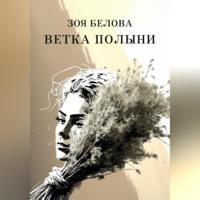 Ветка полыни - Зоя Белова