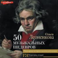 50 музыкальных шедевров. Популярная история классической музыки, аудиокнига Ольги Леоненковой. ISDN68986848