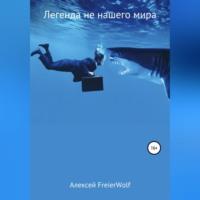 Легенда не нашего мира - Алексей FreierWolf