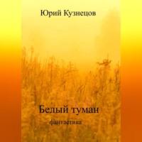 Белый туман, audiobook Юрия Юрьевича Кузнецова. ISDN68987707