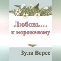 Любовь… к мороженому, аудиокнига Зулы Верес. ISDN68987986