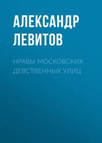Нравы московских девственных улиц, audiobook Александра Левитова. ISDN68988664