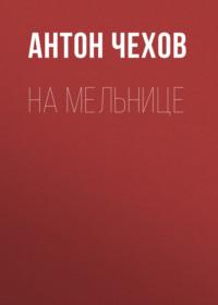 На мельнице, książka audio Антона Чехова. ISDN68989504