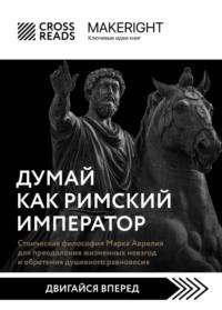 Саммари книги «Думай как римский император. Стоическая философия Марка Аврелия для преодоления жизненных невзгод и обретения душевного равновесия» - Коллектив авторов